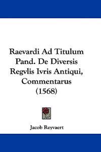Raevardi Ad Titulum Pand. De Diversis Regvlis Ivris Antiqui, Commentarus (1568)