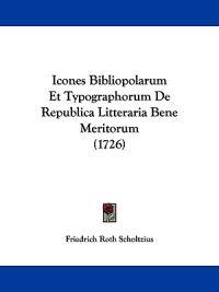 Icones Bibliopolarum Et Typographorum De Republica Litteraria Bene Meritorum (1726)