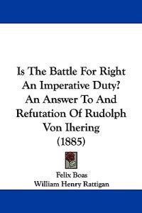 Is The Battle For Right An Imperative Duty? An Answer To And Refutation Of Rudolph Von Ihering (1885)