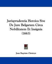 Jurisprudentia Heroica Sive De Jure Belgarum Circa Nobilitatem Et Insignia (1663)