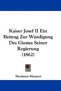 Meynert, H: Kaiser Josef II Ein Beitrag Zur Wurdigung Des Gi