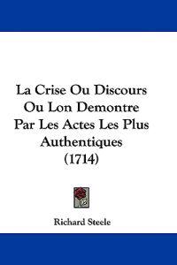 La Crise Ou Discours Ou Lon Demontre Par Les Actes Les Plus Authentiques (1714)