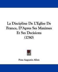 La Discipline De L'Eglise De France, D'Apres Ses Maximes Et Ses Decisions (1780)