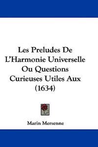 Les Preludes De L'Harmonie Universelle Ou Questions Curieuses Utiles Aux (1634)