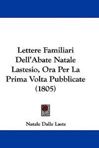 Lettere Familiari Dell'Abate Natale Lastesio, Ora Per La Prima Volta Pubblicate (1805)
