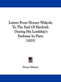 Letters From Horace Walpole To The Earl Of Herford