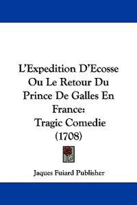 L'Expedition D'Ecosse Ou Le Retour Du Prince De Galles En France