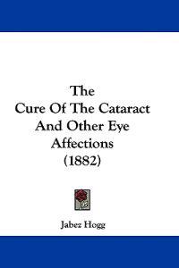 The Cure Of The Cataract And Other Eye Affections (1882)