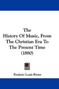 The History of Music, from the Christian Era to the Present Time