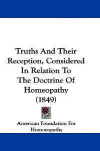 Truths And Their Reception, Considered In Relation To The Doctrine Of Homeopathy (1849)