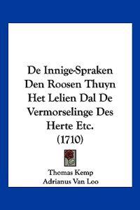 De Innige-Spraken Den Roosen Thuyn Het Lelien Dal De Vermorselinge Des Herte Etc. (1710)