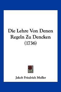 Muller, J: Lehre Von Denen Regeln Zu Dencken (1736)