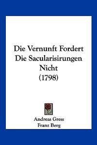 Gress, A: Vernunft Fordert Die Sacularisirungen Nicht (1798)
