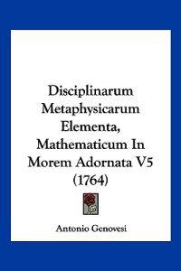 Disciplinarum Metaphysicarum Elementa, Mathematicum In Morem Adornata V5 (1764)