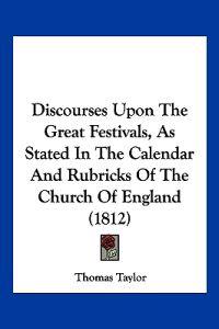 Discourses Upon The Great Festivals, As Stated In The Calendar And Rubricks Of The Church Of England (1812)