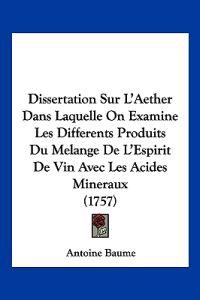 Dissertation Sur L'Aether Dans Laquelle On Examine Les Differents Produits Du Melange De L'Espirit De Vin Avec Les Acides Mineraux (1757)