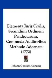 Elementa Juris Civilis, Secundum Ordinem Pandectarum, Commoda Auditoribus Methodo Adornata (1770)