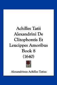 Achilles Tatii Alexandrini De Clitophontis Et Leucippes Amoribus
