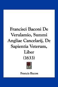 Francisci Baconi De Verulamio, Summi Angliae Cancelarij, De Sapientia Veterum, Liber (1633)