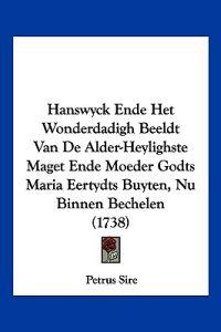 Hanswyck Ende Het Wonderdadigh Beeldt Van De Alder-Heylighste Maget Ende Moeder Godts Maria Eertydts Buyten, Nu Binnen Bechelen (1738)