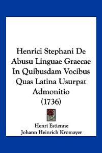 Henrici Stephani De Abusu Linguae Graecae In Quibusdam Vocibus Quas Latina Usurpat Admonitio (1736)