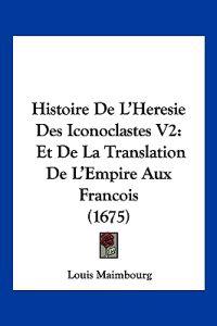 Histoire De L'Heresie Des Iconoclastes V2