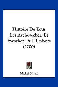 Histoire De Tous Les Archevechez, Et Eveschez De L'Univers (1700)