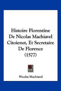 Histoire Florentine De Nicolas Machiavel Citoienet, Et Secretaire De Florence (1577)