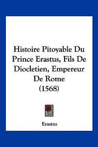 Histoire Pitoyable Du Prince Erastus, Fils De Diocletien, Empereur De Rome (1568)