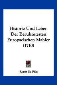 De Piles, R: Historie Und Leben Der Beruhmtesten Europaeisch