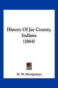 Montgomery, M: History Of Jay County, Indiana (1864)