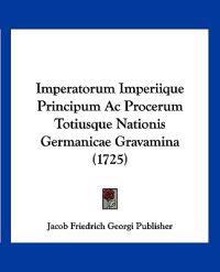 Imperatorum Imperiique Principum Ac Procerum Totiusque Nationis Germanicae Gravamina (1725)