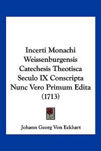 Incerti Monachi Weissenburgensis Catechesis Theotisca Seculo IX Conscripta Nunc Vero Primum Edita (1713)