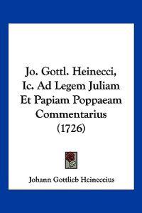 Jo. Gottl. Heinecci, Ic. Ad Legem Juliam Et Papiam Poppaeam Commentarius (1726)