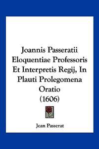Joannis Passeratii Eloquentiae Professoris Et Interpretis Regij, In Plauti Prolegomena Oratio (1606)