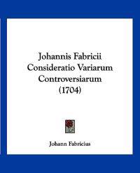 Johannis Fabricii Consideratio Variarum Controversiarum (1704)