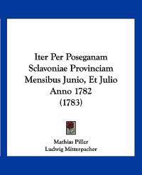 Iter Per Poseganam Sclavoniae Provinciam Mensibus Junio, Et Julio Anno 1782 (1783)