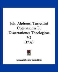 Joh. Alphonsi Turrettini Cogitationes Et Dissertationes Theologicae V2 (1737)