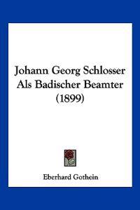 Gothein, E: Johann Georg Schlosser Als Badischer Beamter (18