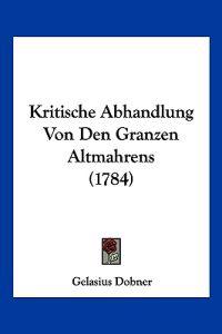 Dobner, G: Kritische Abhandlung Von Den Granzen Altmahrens (