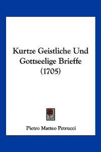 Petrucci, P: Kurtze Geistliche Und Gottseelige Brieffe (1705