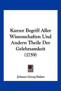 Sulzer, J: Kurzer Begriff Aller Wissenschaften Und Andern Th