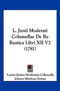 Columella, L: L. Junii Moderati Columellae De Re Rustica Lib
