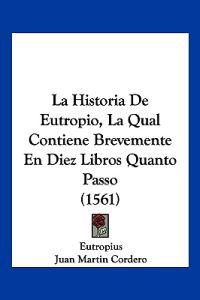 La Historia De Eutropio, La Qual Contiene Brevemente En Diez Libros Quanto Passo (1561)