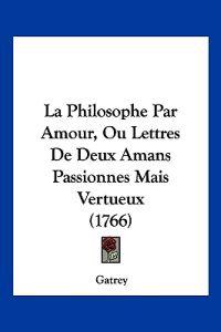 La Philosophe Par Amour, Ou Lettres De Deux Amans Passionnes Mais Vertueux (1766)