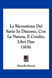 La Ricreatione Del Savio In Discorso, Con La Natura, E Condio, Libri Due (1676)