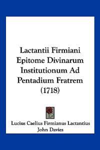Lactantii Firmiani Epitome Divinarum Institutionum Ad Pentadium Fratrem (1718)