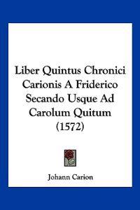 Liber Quintus Chronici Carionis A Friderico Secando Usque Ad Carolum Quitum (1572)