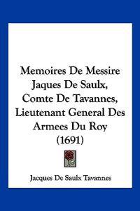 Memoires De Messire Jaques De Saulx, Comte De Tavannes, Lieutenant General Des Armees Du Roy (1691)