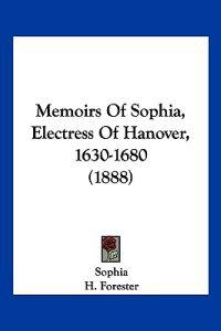 Memoirs Of Sophia, Electress Of Hanover, 1630-1680 (1888)